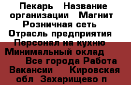 Пекарь › Название организации ­ Магнит, Розничная сеть › Отрасль предприятия ­ Персонал на кухню › Минимальный оклад ­ 30 000 - Все города Работа » Вакансии   . Кировская обл.,Захарищево п.